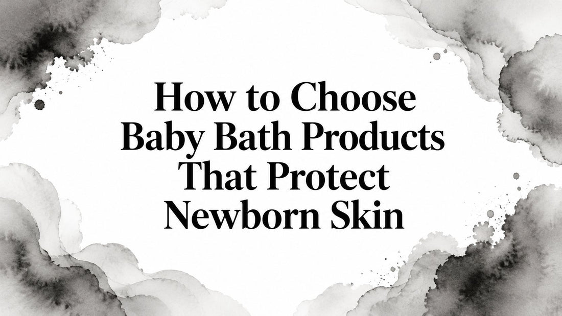 How to Choose Baby Bath Products That Protect Newborn Skin