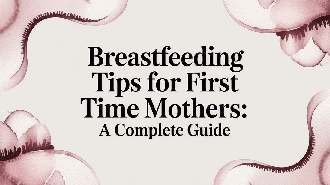 Breastfeeding Tips for First Time Mothers: A Complete Guide