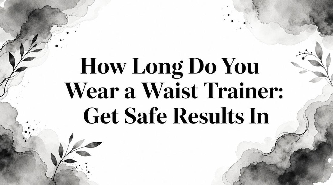 How Long Do You Wear a Waist Trainer: Get Safe Results In