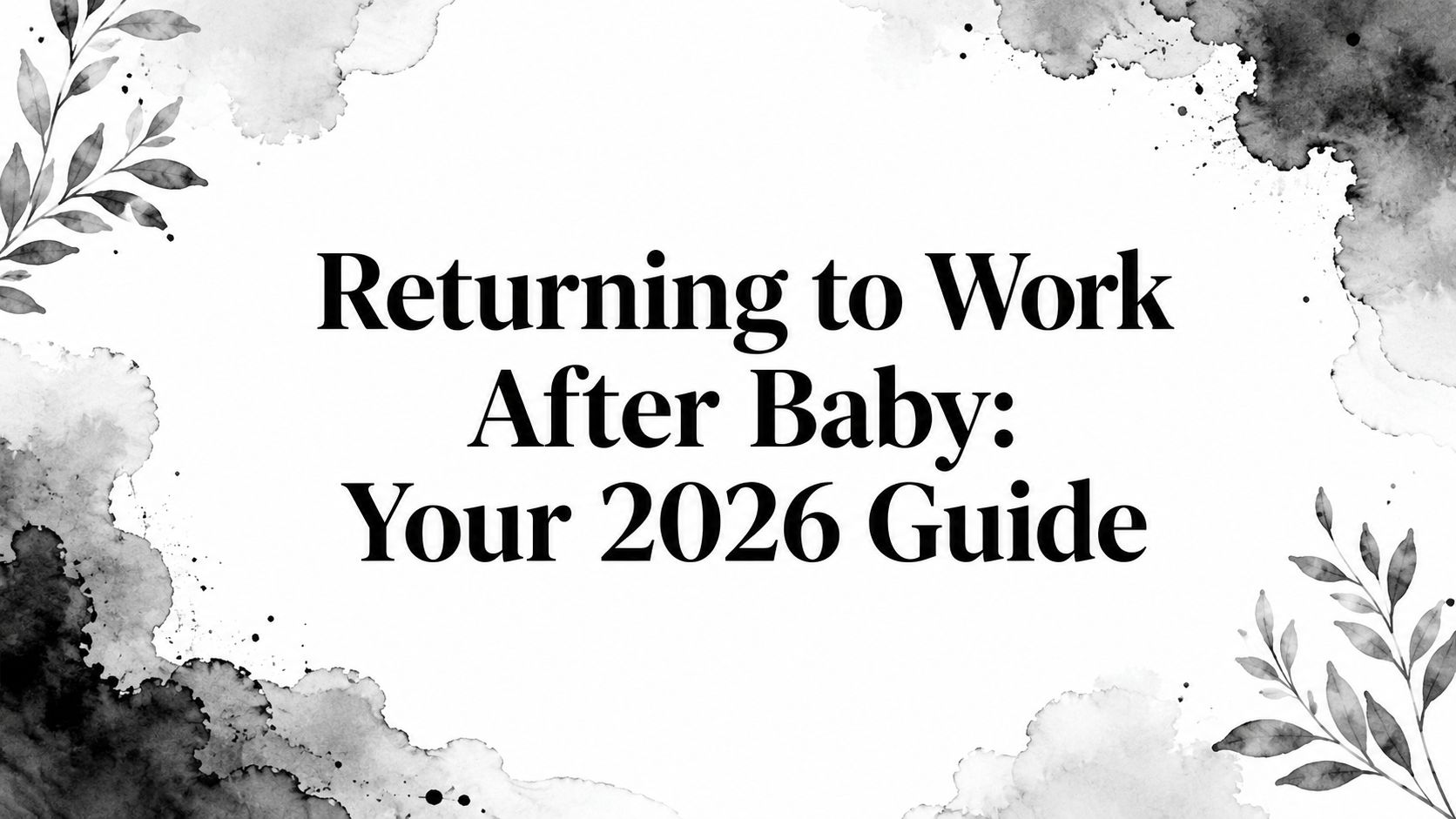 Returning to Work After Baby: Your 2026 Guide