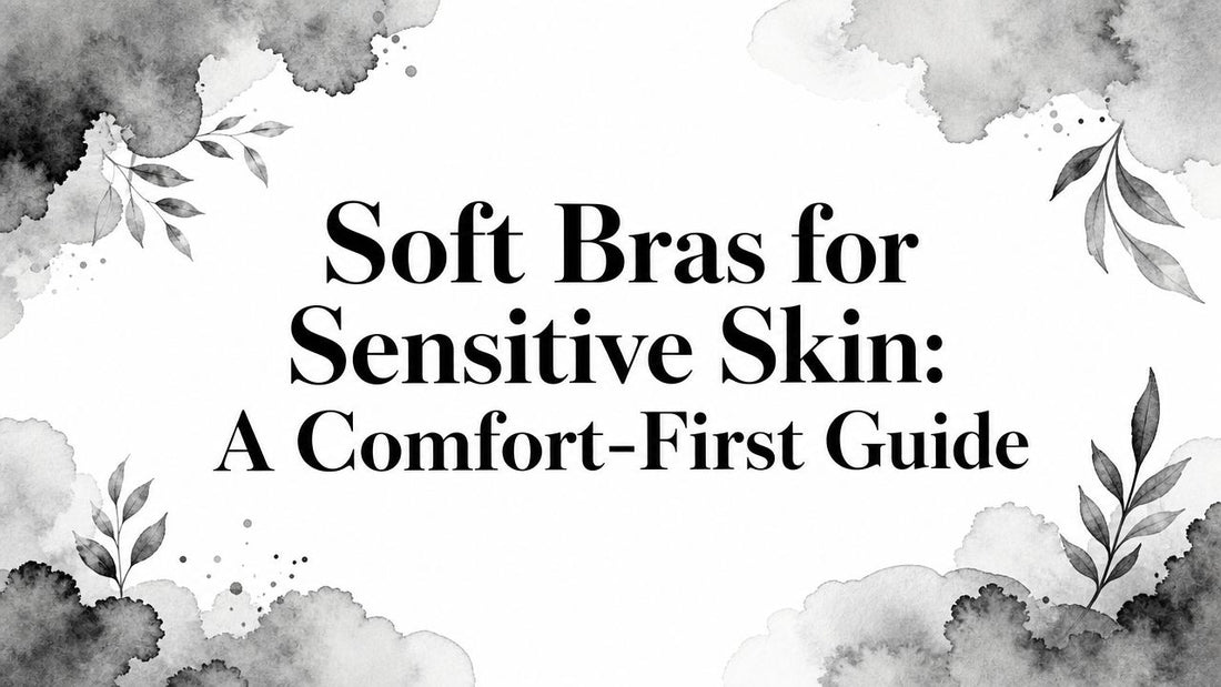 Soft Bras for Sensitive Skin: A Comfort-First Guide