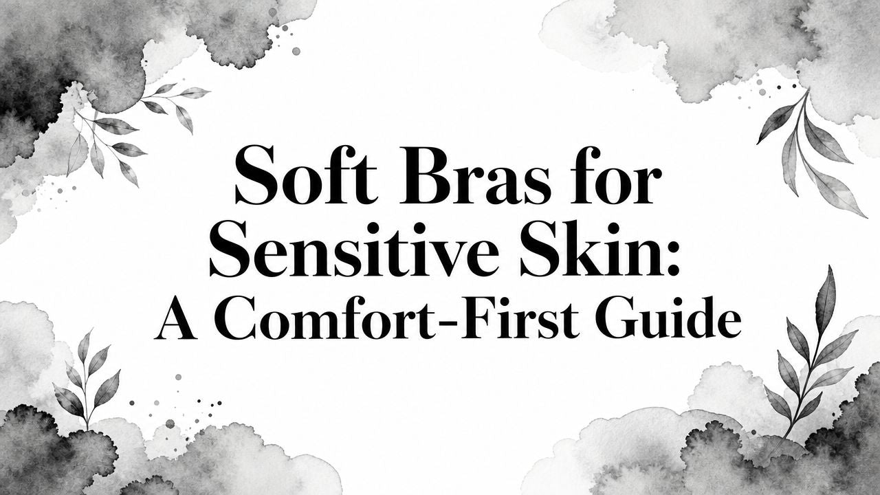 Soft Bras for Sensitive Skin: A Comfort-First Guide